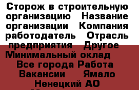 Сторож в строительную организацию › Название организации ­ Компания-работодатель › Отрасль предприятия ­ Другое › Минимальный оклад ­ 1 - Все города Работа » Вакансии   . Ямало-Ненецкий АО,Муравленко г.